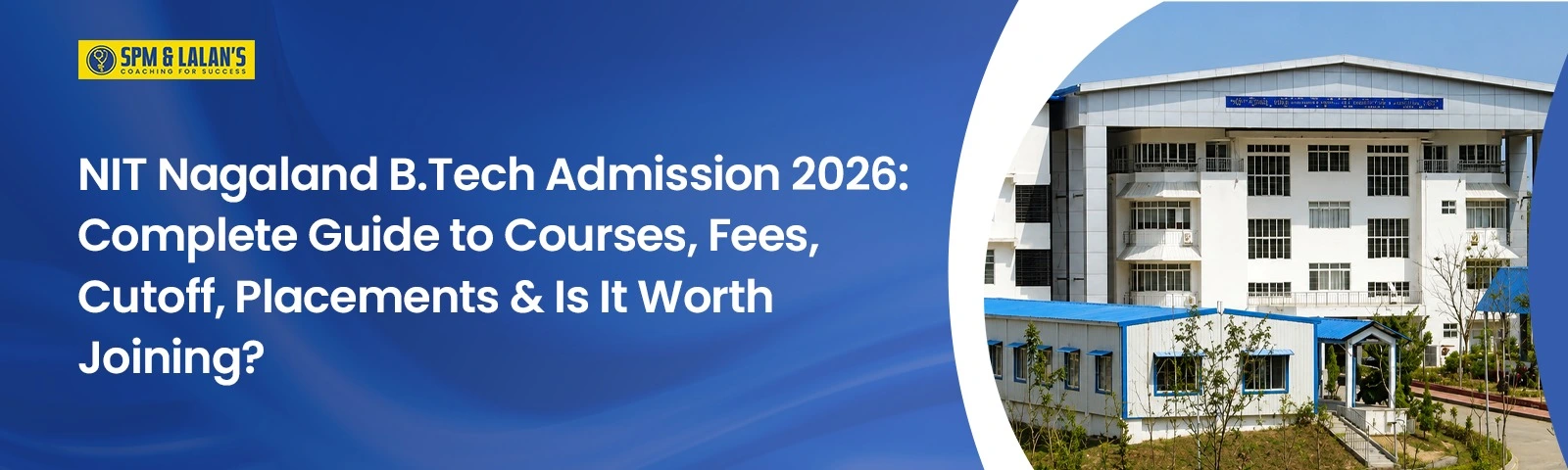 NIT Nagaland B.Tech Admission 2026: Complete Guide to Courses, Fees, Cutoff, Placements & Is It Worth Joining?